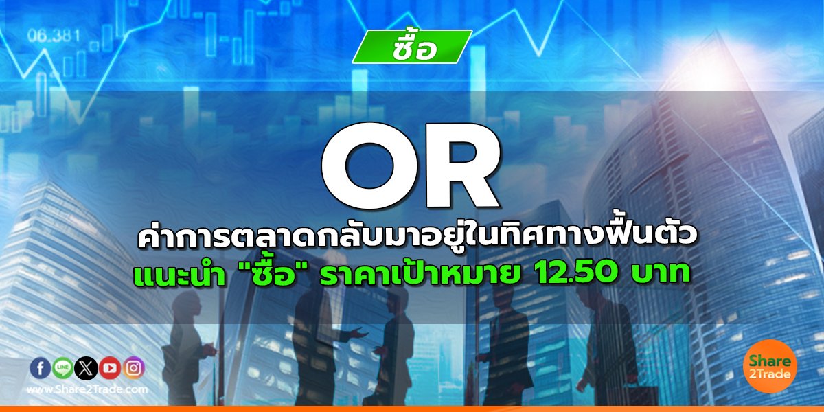 OR ค่าการตลาดกลับมาอยู่ในทิศทางฟื้นตัว แนะนำ "ซื้อ" ราคาเป้าหมาย 12.50 บาท