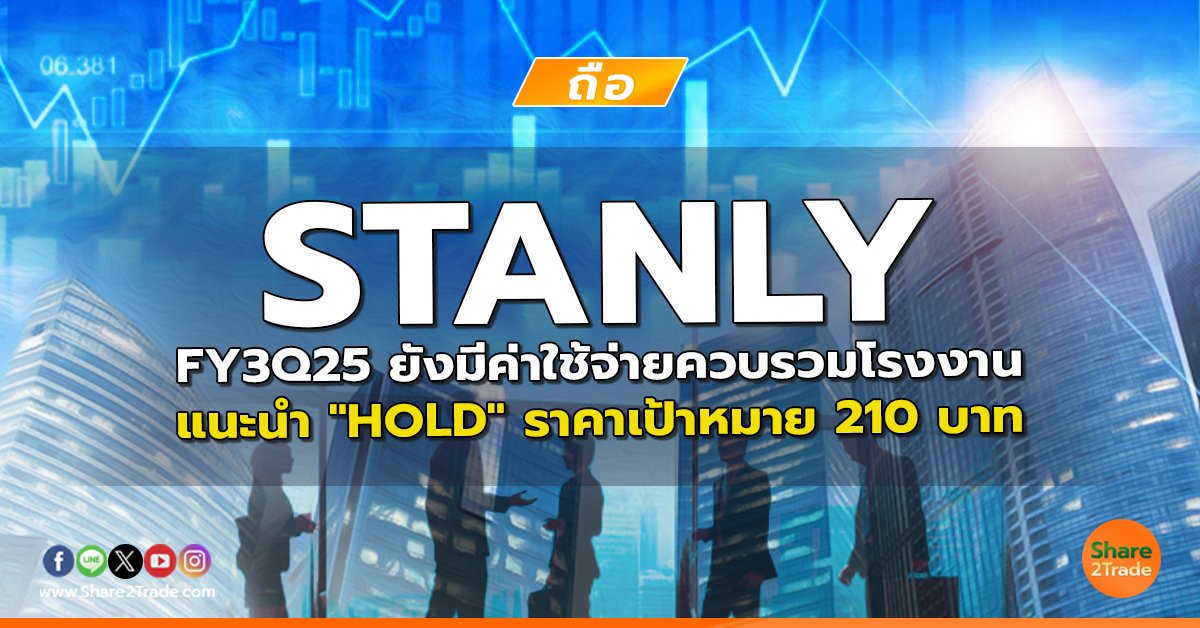 STANLY FY3Q25 ยังมีค่าใช้จ่ายควบรวมโรงงาน แนะนำ "HOLD" ราคาเป้าหมาย 210 บาท