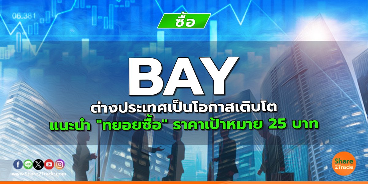 BAY ต่างประเทศเป็นโอกาสเติบโต แนะนำ "ทยอยซื้อ" ราคาเป้าหมาย 25 บาท