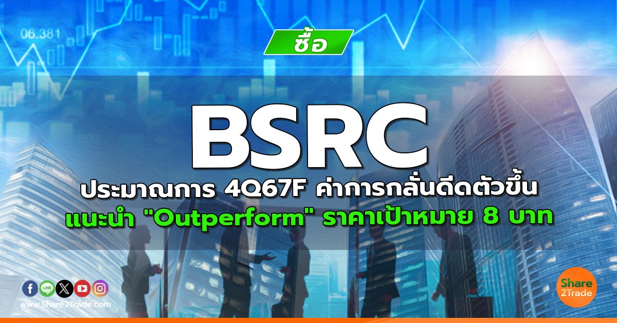 BSRC ประมาณการ 4Q67F ค่าการกลั่นดีดตัวขึ้น แนะนำ "Outperform" ราคาเป้าหมาย 8 บาท