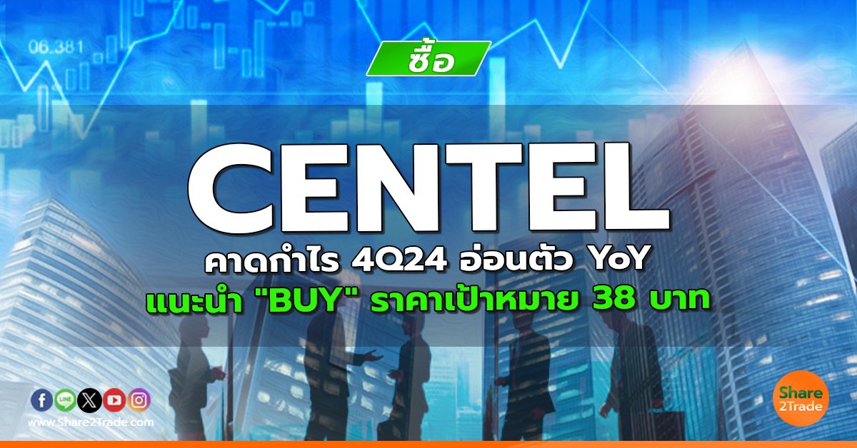 CENTEL คาดกำไร 4Q24 อ่อนตัว YoY แนะนำ "BUY" ราคาเป้าหมาย 38 บาท