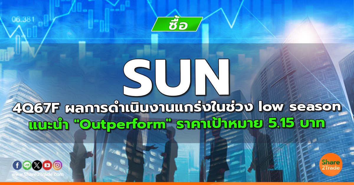 SUN 4Q67F ผลการดำเนินงานแกร่งในช่วง low season แนะนำ "Outperform" ราคาเป้าหมาย 5.15 บาท